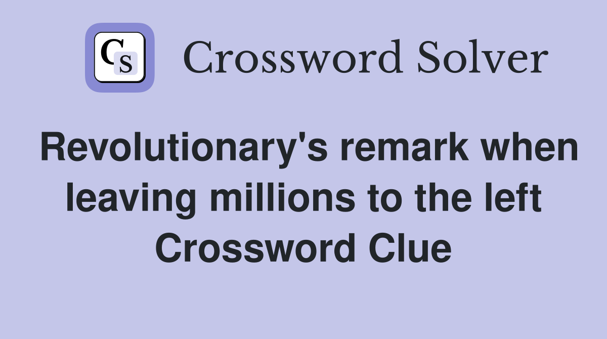 Revolutionary's remark when leaving millions to the left Crossword